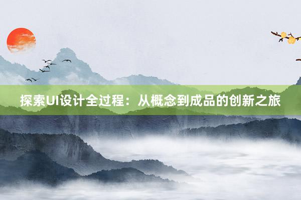 探索UI设计全过程：从概念到成品的创新之旅