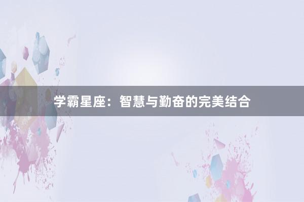 学霸星座：智慧与勤奋的完美结合